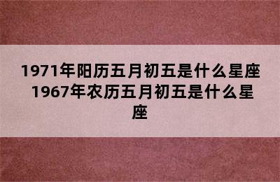 1971年阳历五月初五是什么星座 1967年农历五月初五是什么星座